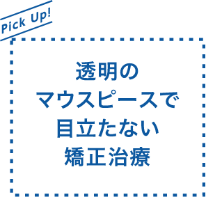 透明のマウスピースで目立たない矯正治療