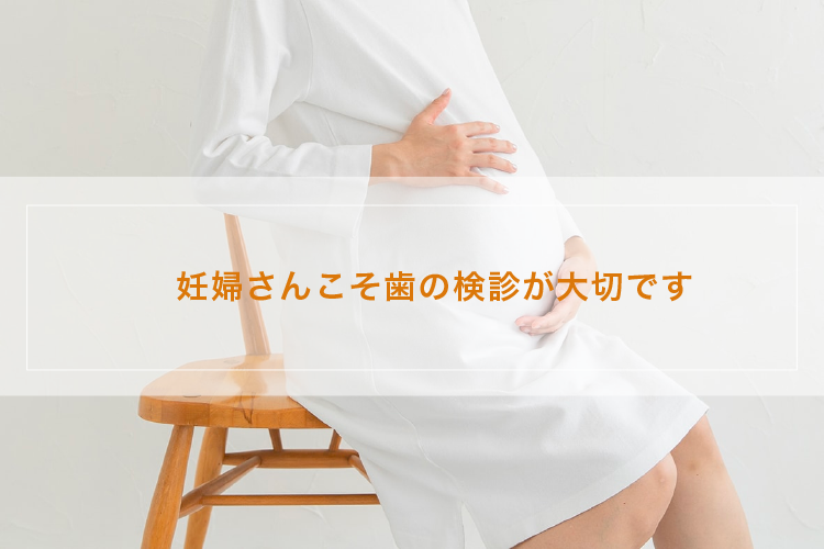 妊婦さんこそ歯の検診が大切です